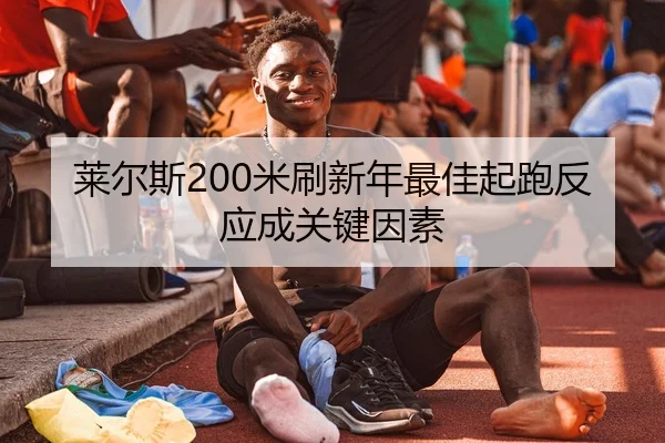 莱尔斯200米刷新年最佳起跑反应成关键因素